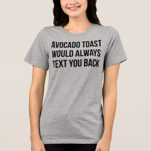 T-Shirt Avocado Toast Would Always Text You Back Tri-Blend Shirt