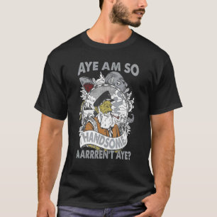 T-shirt Aye Am so Handsome Aarrren not Aye Pirate