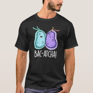 T-shirt Bac-atcha Funny Bacteria Pun Dark BG