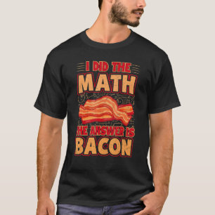 T-shirt Bacon Bacon Math J'Ai Fait Le Math La Réponse Est 