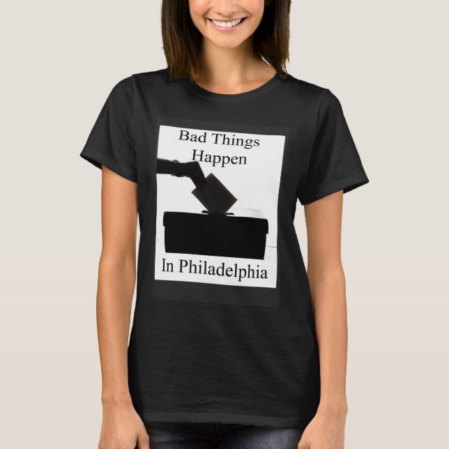 T-shirt Bad Things Happen In Philadelphia Voting (Devant)