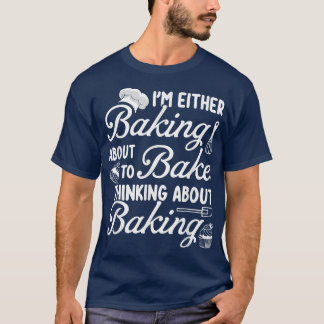 T-shirt Baking I'm Either Baking About To Bake Thinking Ba