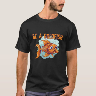 T-shirt Be a Goldfish The Happiest Animal on Earth