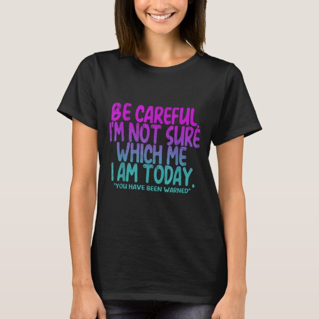 T-shirt Be Careful I'm Not Sure Which Me Today You Have Be (Devant)