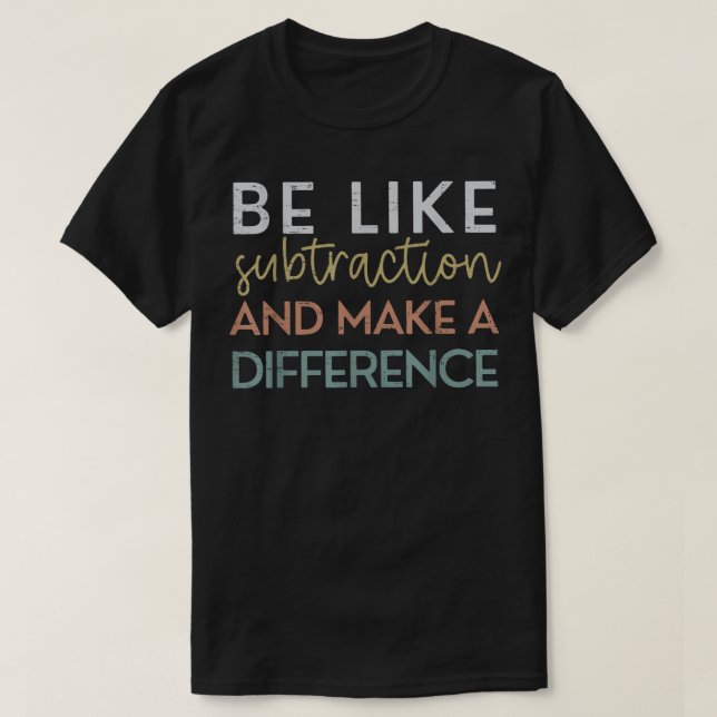 T-shirt Be Like Subtraction And Make A Difference Math (Design devant)
