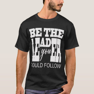 T-shirt Be The Leader You Would Follow 