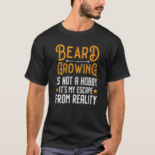 T-shirt Beard Growing Is Not A Hobby It S My Escape From R