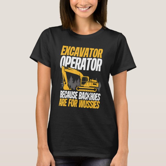 T-shirt Because Backhoes Are For Wussies  Excavator Operat (Devant)
