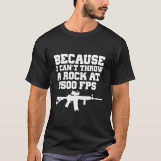 T-shirt Because I Can'T Throw A Rock At 2500 Fps Ar15 Gun