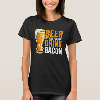 T-shirt Beer because you can t drink Bacon