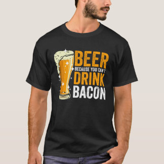 T-shirt Beer because you can t drink Bacon
