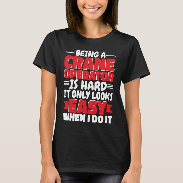 T-shirt Being a Crane Operator is hard Construction Worker (Devant)