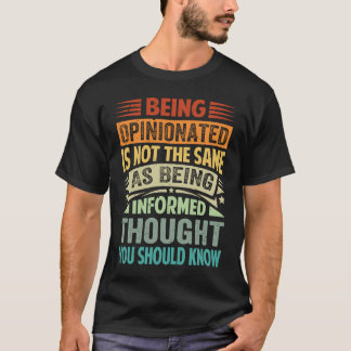 T-shirt Being Opinionated Is Not The Same As Being Informe