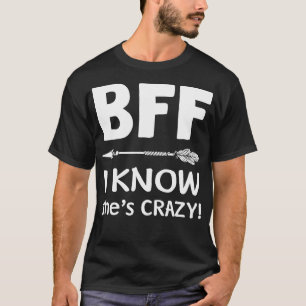 T-shirt BFF She Things I Crazy BFF I Know Shnow Crazy t s