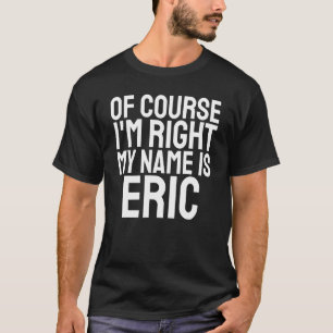 T-shirt Bien sûr que j'ai raison, je m'appelle Eric