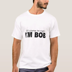 T-shirt Bien sûr que j'ai raison. Je suis Bob.