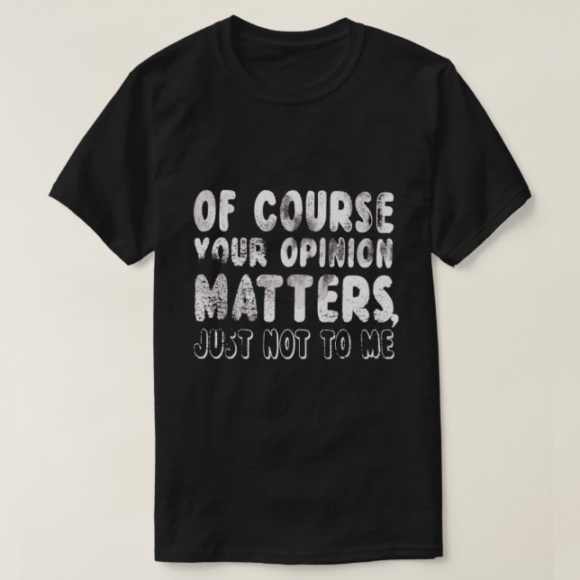 T-SHIRT BIEN SÛR, VOTRE OPINION COMPTE TOUT SIMPLEMENT PAS (Design devant)
