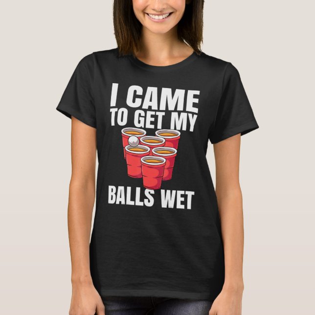 T-shirt Bière Pong Je Suis Venu Obtenir Mes Boules Wet (Devant)