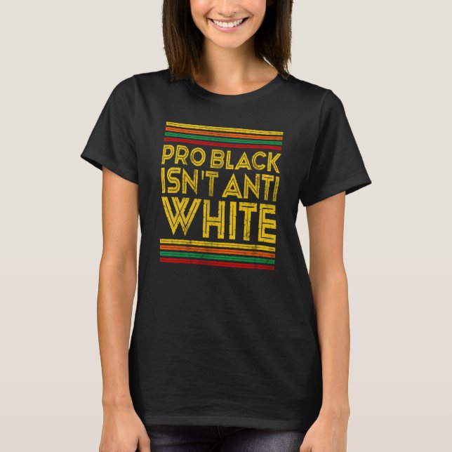 T-shirt Black History Month Pro Black Isn't Anti White (Devant)