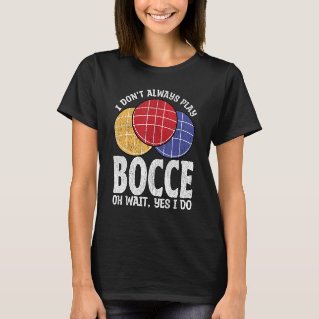 T-shirt Bocce Ball Player Don t Always Play Bocce Oh Wait (Devant)