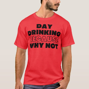 T-shirt Boire de jour parce que pourquoi ne pas drôle NSFW
