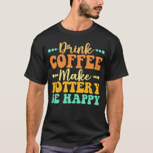 T-shirt Boire Du Café Faire De La Poterie Être Heureux