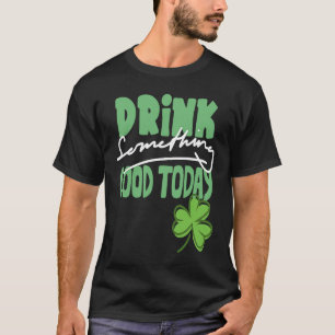 T-shirt Boire quelque chose de bon aujourd'hui St Patrick'