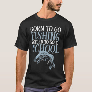 T-shirt Born To Go Fishing Forced To Go To School Fish Fis