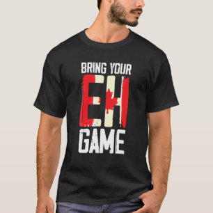 T-shirt Bring Your EH Game Funny Canada Canadian