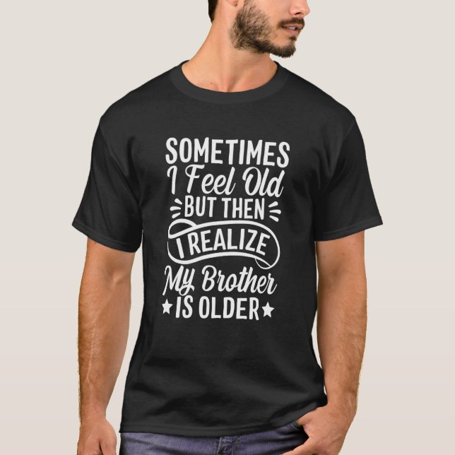 T-shirt Brother Sometimes I Feel Old Realize Brother is Ol (Devant)