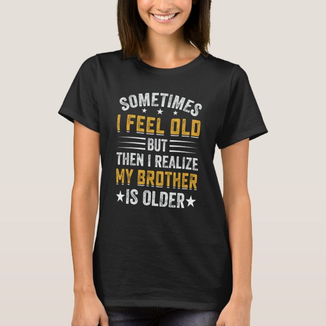 T-shirt Brother Sometimes I Feel Old Realize Brother is Ol (Devant)
