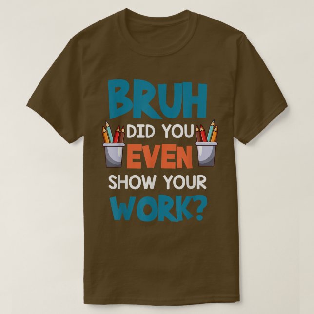 T-shirt Bruh Avez-Vous Même Montré Votre Travail Drôle Mat (Design devant)