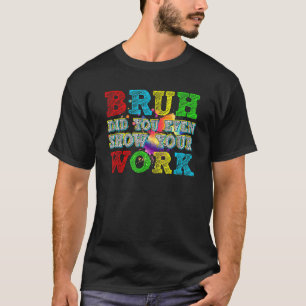 T-shirt Bruh Avez-Vous Même Montré Votre Travail Math Humo