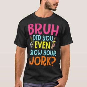 T-shirt Bruh Avez-Vous Même Montré Votre Travail Math Humo