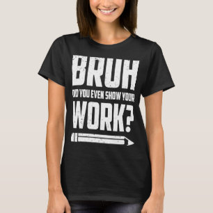 T-shirt Bruh Avez-Vous Même Montré Votre Travail Math Humo