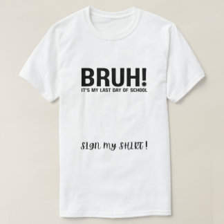 T-shirt bruh! c'est mon dernier jour d'école, signe ma che