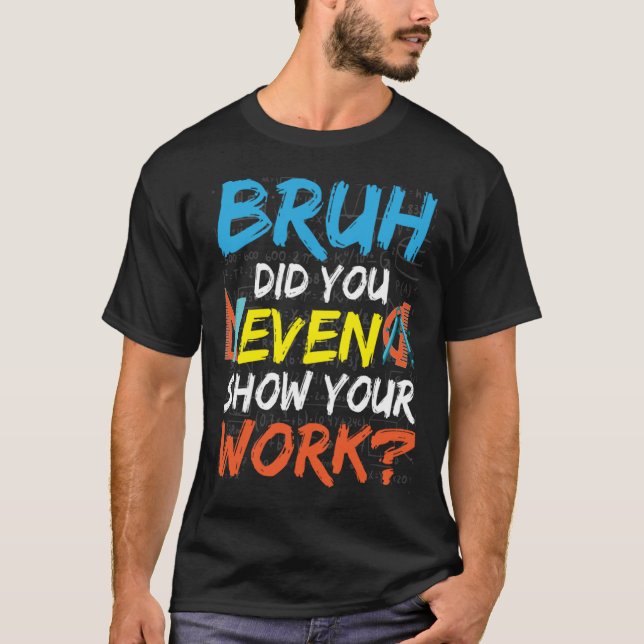 T-shirt Bruh Did You Even Show Your Work Math Teacher (Devant)