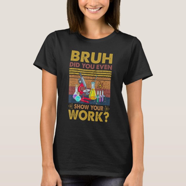 T-shirt Bruh Did You Even Show Your Work, Science, Scienti (Devant)
