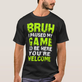 T-shirt Bruh i Paused My Game to be here Gaming Gam