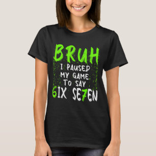 T-shirt Bruh j'ai mis mon jeu en pause pour dire Six Seven
