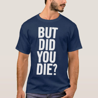 T-shirt But Did You Die