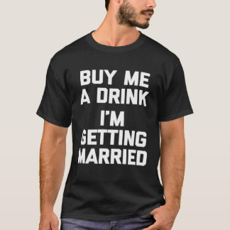 T-shirt Buy Me A Drink I m Getting Married   bride groom