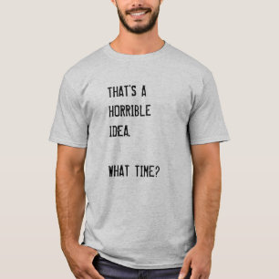 T-SHIRT ÇA SEMBLE ÊTRE UNE IDÉE HORRIBLE. À QUELLE HEURE ?