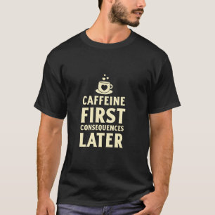 T-shirt Caféine d'abord, Conséquences ensuite Drôle de caf