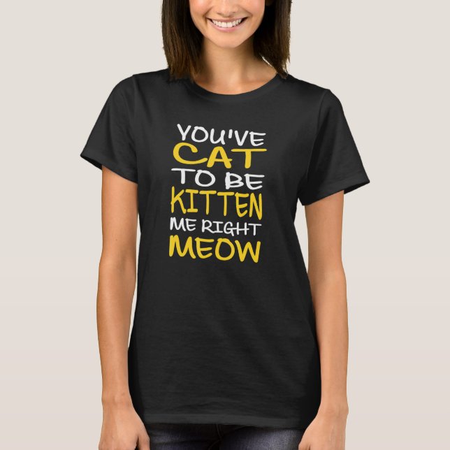 T-shirt Cat Lovers Funny QuoteYou've Cat To Be Kitten Me R (Devant)