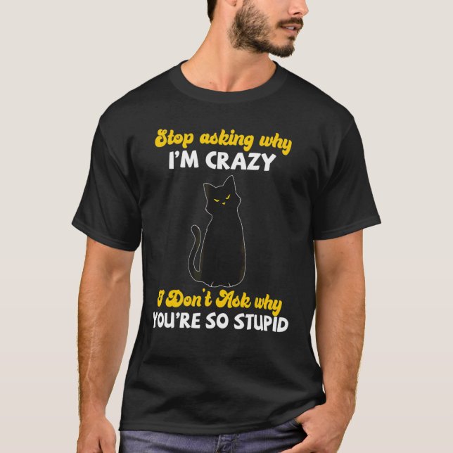 T-shirt Cat Stop Demander pourquoi je suis fou 1 (Devant)