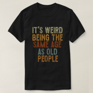 T-shirt C'est bizarre d'avoir le même âge que les personne