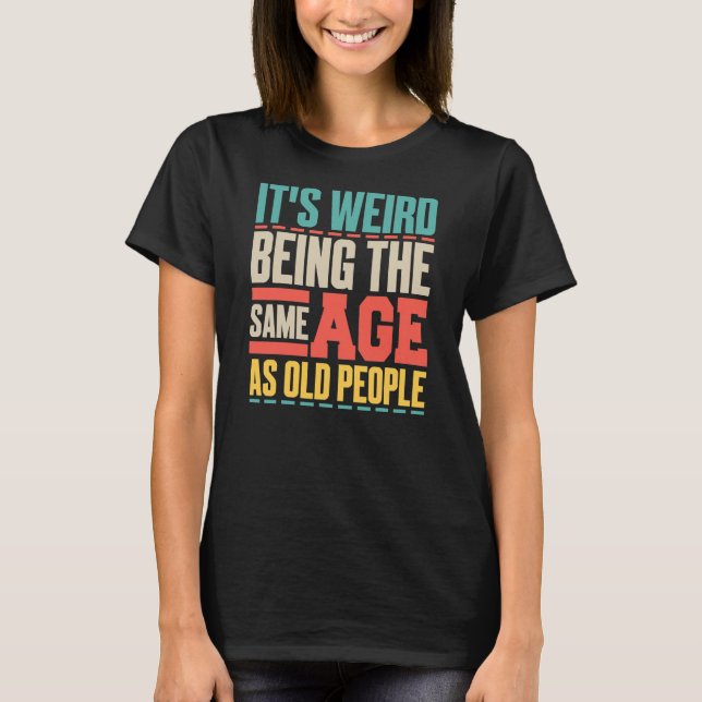 T-shirt C'est bizarre d'avoir le même âge que les personne (Devant)