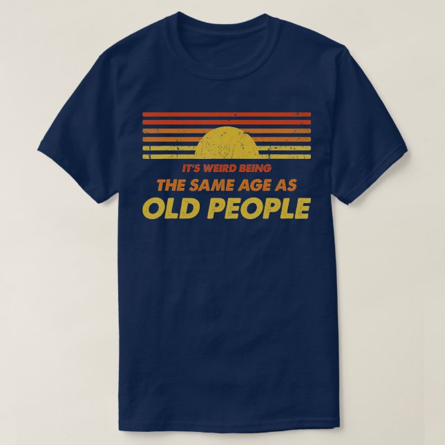 T-shirt C'est bizarre d'être le même âge que les personnes (Design devant)