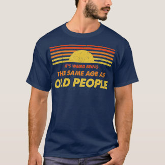 T-shirt C'est bizarre d'être le même âge que les personnes